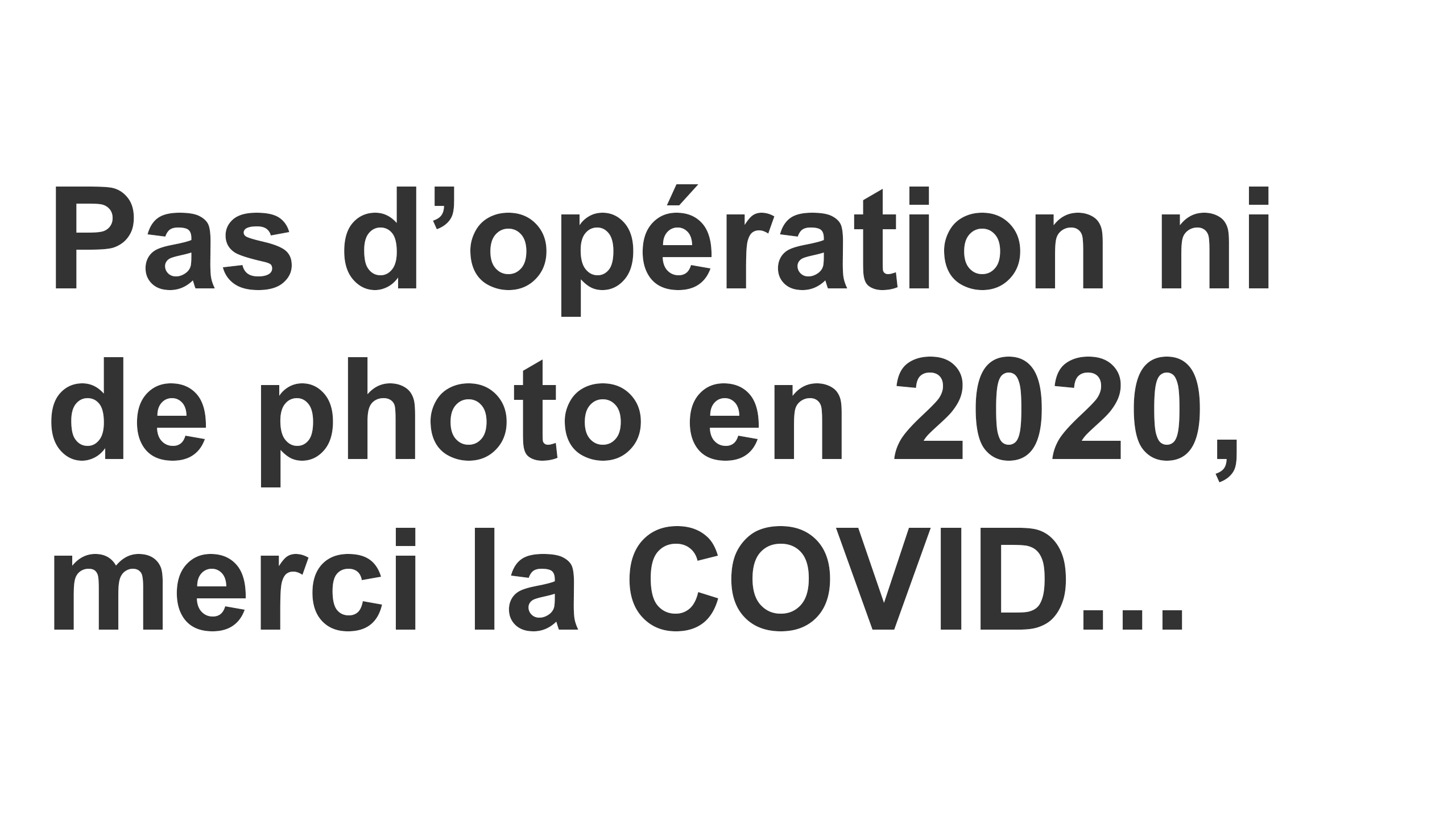 Pas de photo ni d’opération en 2020, merci la COVID…